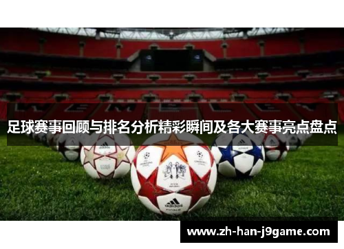 足球赛事回顾与排名分析精彩瞬间及各大赛事亮点盘点