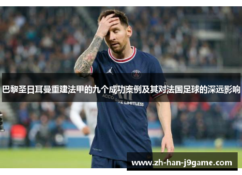 巴黎圣日耳曼重建法甲的九个成功案例及其对法国足球的深远影响 巴黎圣日耳曼重建法甲的九个成功案例及其对法国足球的深远影响