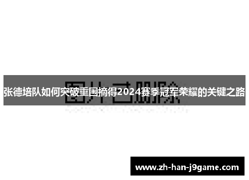 张德培队如何突破重围摘得2024赛季冠军荣耀的关键之路 张德培队如何突破重围摘得2024赛季冠军荣耀的关键之路