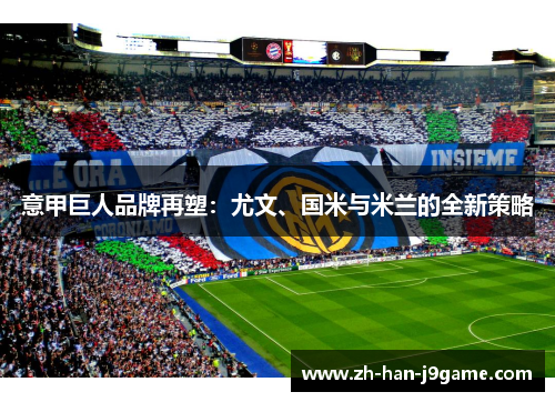 意甲巨人品牌再塑：尤文、国米与米兰的全新策略