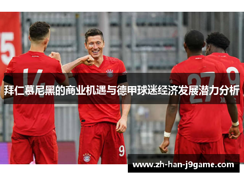 拜仁慕尼黑的商业机遇与德甲球迷经济发展潜力分析 拜仁慕尼黑的商业机遇与德甲球迷经济发展潜力分析