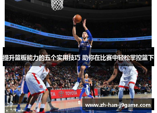 提升篮板能力的五个实用技巧 助你在比赛中轻松掌控篮下 提升篮板能力的五个实用技巧 助你在比赛中轻松掌控篮下