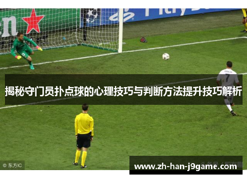揭秘守门员扑点球的心理技巧与判断方法提升技巧解析