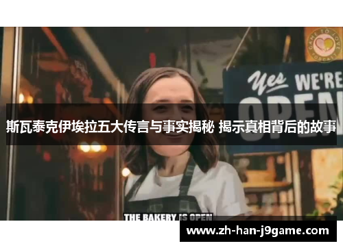 斯瓦泰克伊埃拉五大传言与事实揭秘 揭示真相背后的故事 斯瓦泰克伊埃拉五大传言与事实揭秘 揭示真相背后的故事