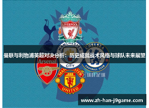 曼联与利物浦英超对决分析：历史成就战术风格与球队未来展望