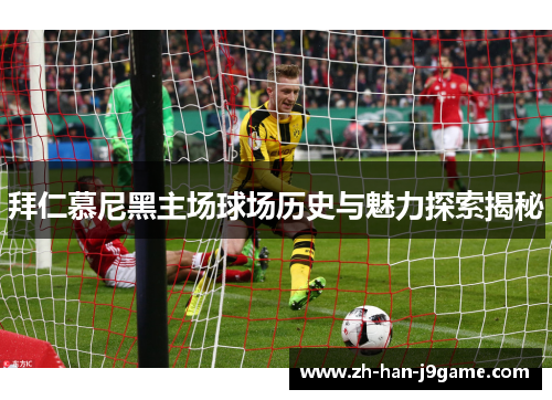 拜仁慕尼黑主场球场历史与魅力探索揭秘 拜仁慕尼黑主场球场历史与魅力探索揭秘
