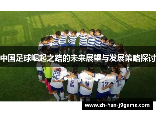 中国足球崛起之路的未来展望与发展策略探讨 中国足球崛起之路的未来展望与发展策略探讨