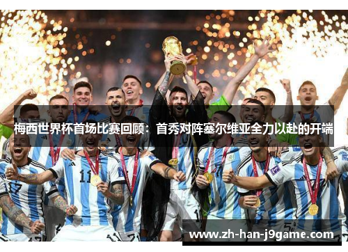 梅西世界杯首场比赛回顾:首秀对阵塞尔维亚全力以赴的开端 梅西世界杯首场比赛回顾:首秀对阵塞尔维亚全力以赴的开端