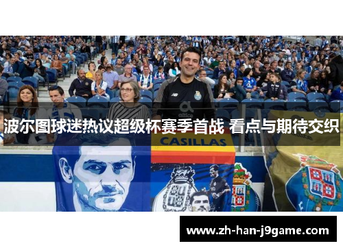 波尔图球迷热议超级杯赛季首战 看点与期待交织