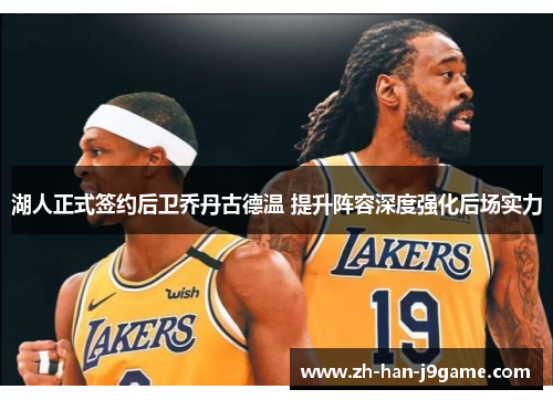 湖人正式签约后卫乔丹古德温 提升阵容深度强化后场实力 湖人正式签约后卫乔丹古德温 提升阵容深度强化后场实力