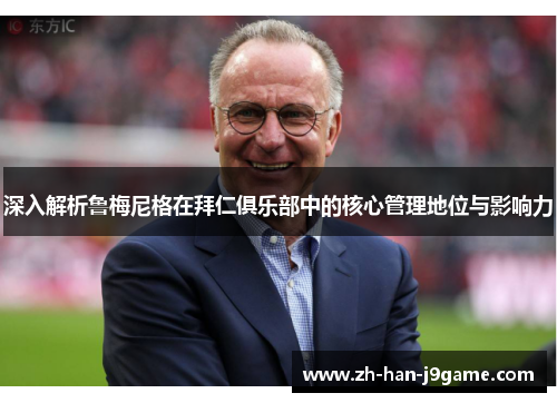 深入解析鲁梅尼格在拜仁俱乐部中的核心管理地位与影响力 深入解析鲁梅尼格在拜仁俱乐部中的核心管理地位与影响力