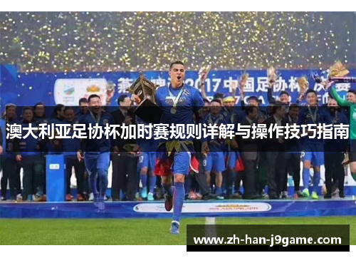 澳大利亚足协杯加时赛规则详解与操作技巧指南 澳大利亚足协杯加时赛规则详解与操作技巧指南