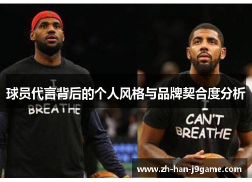 球员代言背后的个人风格与品牌契合度分析 球员代言背后的个人风格与品牌契合度分析