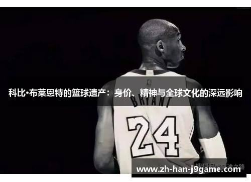科比·布莱恩特的篮球遗产:身价、精神与全球文化的深远影响 科比·布莱恩特的篮球遗产:身价、精神与全球文化的深远影响
