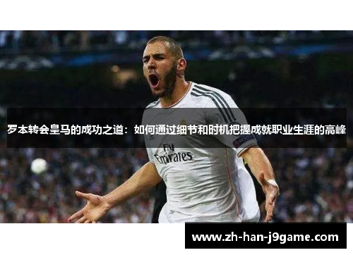 罗本转会皇马的成功之道：如何通过细节和时机把握成就职业生涯的高峰
