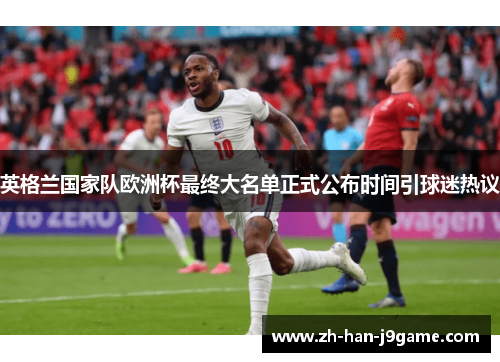 英格兰国家队欧洲杯最终大名单正式公布时间引球迷热议 英格兰国家队欧洲杯最终大名单正式公布时间引球迷热议