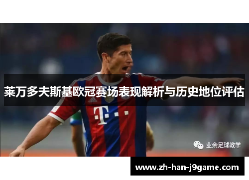 莱万多夫斯基欧冠赛场表现解析与历史地位评估 莱万多夫斯基欧冠赛场表现解析与历史地位评估