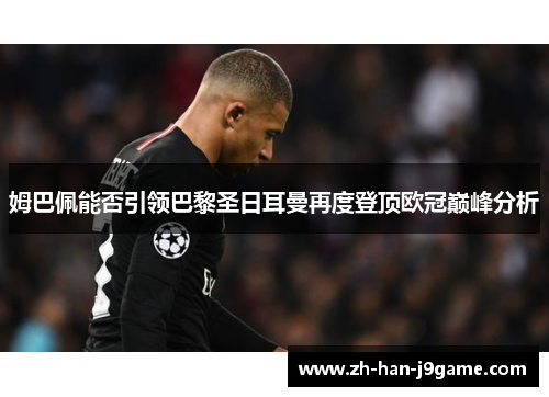 姆巴佩能否引领巴黎圣日耳曼再度登顶欧冠巅峰分析