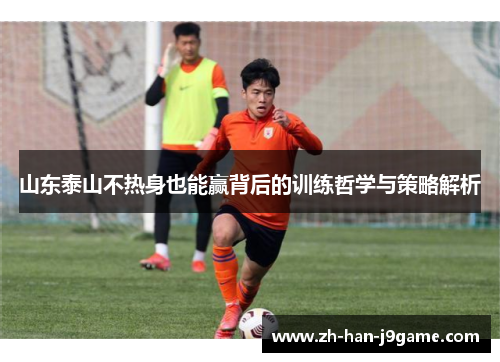 山东泰山不热身也能赢背后的训练哲学与策略解析 山东泰山不热身也能赢背后的训练哲学与策略解析