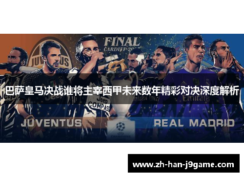 巴萨皇马决战谁将主宰西甲未来数年精彩对决深度解析 巴萨皇马决战谁将主宰西甲未来数年精彩对决深度解析