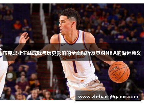 布克职业生涯成就与历史影响的全面解析及其对NBA的深远意义 布克职业生涯成就与历史影响的全面解析及其对NBA的深远意义