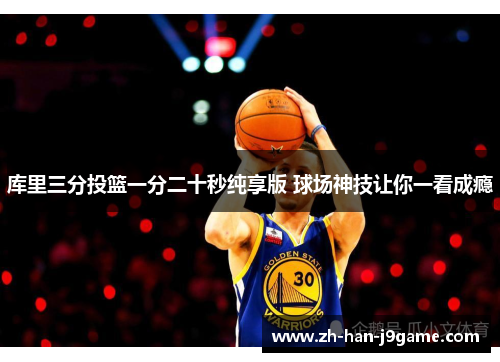 库里三分投篮一分二十秒纯享版 球场神技让你一看成瘾 库里三分投篮一分二十秒纯享版 球场神技让你一看成瘾