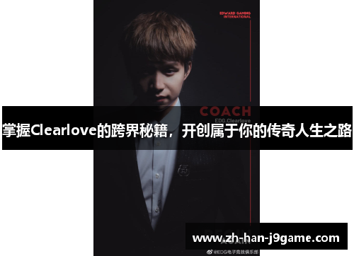 掌握Clearlove的跨界秘籍，开创属于你的传奇人生之路