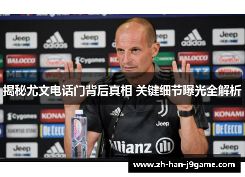 揭秘尤文电话门背后真相 关键细节曝光全解析 揭秘尤文电话门背后真相 关键细节曝光全解析