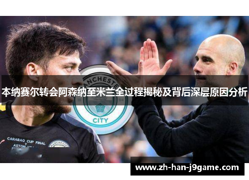 本纳赛尔转会阿森纳至米兰全过程揭秘及背后深层原因分析