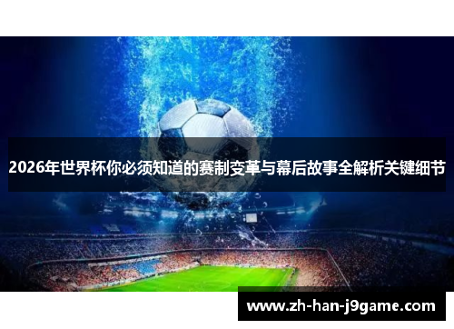 2026年世界杯你必须知道的赛制变革与幕后故事全解析关键细节 2026年世界杯你必须知道的赛制变革与幕后故事全解析关键细节