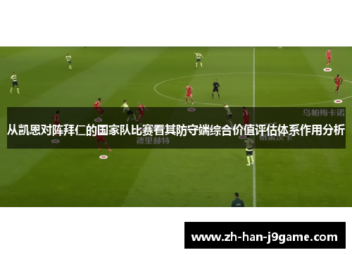 从凯恩对阵拜仁的国家队比赛看其防守端综合价值评估体系作用分析 从凯恩对阵拜仁的国家队比赛看其防守端综合价值评估体系作用分析