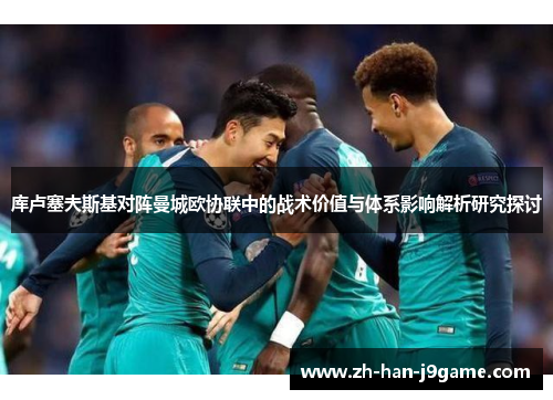 库卢塞夫斯基对阵曼城欧协联中的战术价值与体系影响解析研究探讨 库卢塞夫斯基对阵曼城欧协联中的战术价值与体系影响解析研究探讨