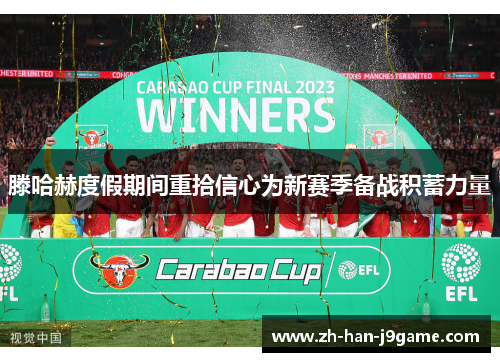 滕哈赫度假期间重拾信心为新赛季备战积蓄力量 滕哈赫度假期间重拾信心为新赛季备战积蓄力量