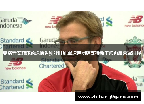 克洛普安菲尔德深情告别呼吁红军球迷团结支持新主帅再启荣耀征程 克洛普安菲尔德深情告别呼吁红军球迷团结支持新主帅再启荣耀征程