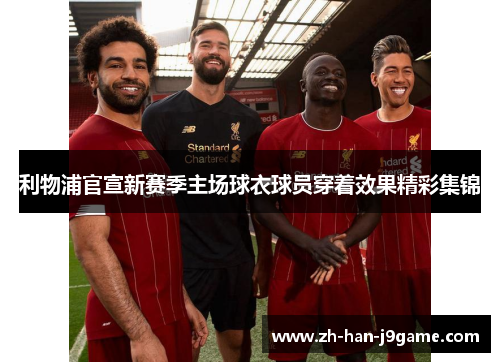 利物浦官宣新赛季主场球衣球员穿着效果精彩集锦 利物浦官宣新赛季主场球衣球员穿着效果精彩集锦