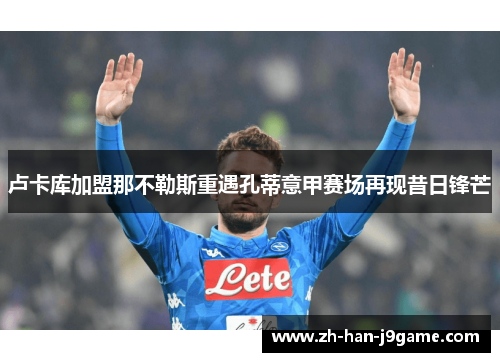 卢卡库加盟那不勒斯重遇孔蒂意甲赛场再现昔日锋芒 卢卡库加盟那不勒斯重遇孔蒂意甲赛场再现昔日锋芒