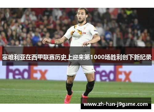 塞维利亚在西甲联赛历史上迎来第1000场胜利创下新纪录 塞维利亚在西甲联赛历史上迎来第1000场胜利创下新纪录