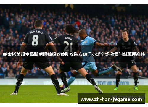 帕奎塔英超主场脚后跟神级妙传助攻队友破门点燃全场激情时刻再现巅峰