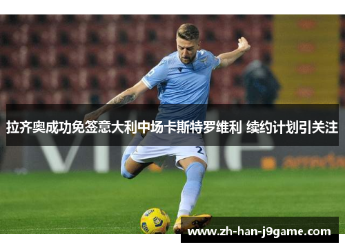 拉齐奥成功免签意大利中场卡斯特罗维利 续约计划引关注 拉齐奥成功免签意大利中场卡斯特罗维利 续约计划引关注