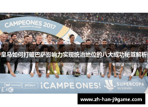皇马如何打破巴萨影响力实现统治地位的八大成功秘笈解析