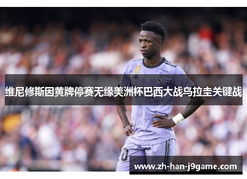 维尼修斯因黄牌停赛无缘美洲杯巴西大战乌拉圭关键战