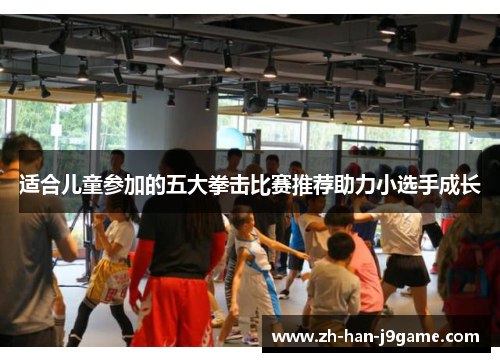 适合儿童参加的五大拳击比赛推荐助力小选手成长