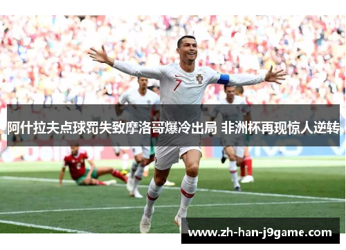 阿什拉夫点球罚失致摩洛哥爆冷出局 非洲杯再现惊人逆转 阿什拉夫点球罚失致摩洛哥爆冷出局 非洲杯再现惊人逆转