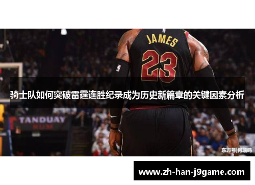 骑士队如何突破雷霆连胜纪录成为历史新篇章的关键因素分析 骑士队如何突破雷霆连胜纪录成为历史新篇章的关键因素分析