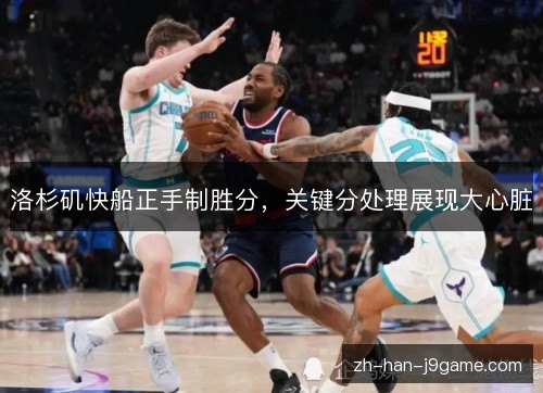 洛杉矶快船正手制胜分，关键分处理展现大心脏
