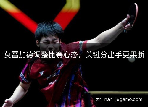 莫雷加德调整比赛心态，关键分出手更果断