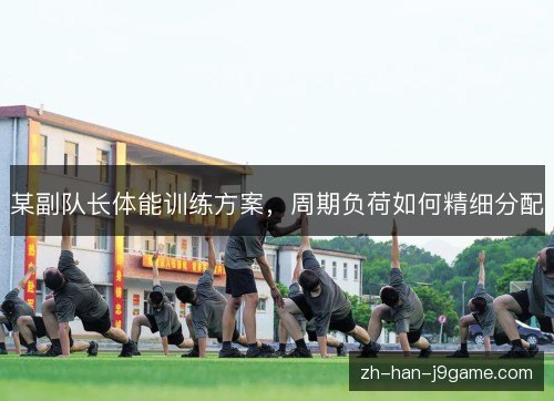 某副队长体能训练方案，周期负荷如何精细分配