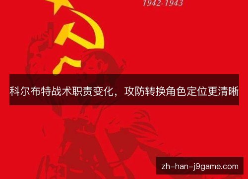 科尔布特战术职责变化,攻防转换角色定位更清晰 科尔布特战术职责变化,攻防转换角色定位更清晰